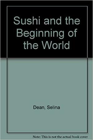 Sushi and the Beginning of the World by Selina Dean