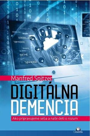 Digitálna demencia: ako pripravujeme seba a naše det o rozum by Manfred Spitzer