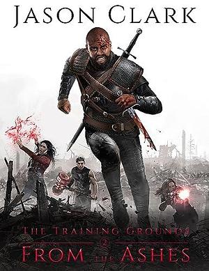 The Training Grounds: From the Ashes by Jason Clark, Jason Clark