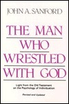 The Man Who Wrestled with God: Light from the Old Testament on the Psychology of Individuation by John A. Sanford