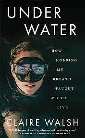 Under Water: How Holding My Breath Taught Me to Live by Claire Walsh