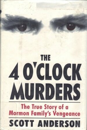 The 4 O'Clock Murders: The True Story of a Mormon Family's Vengeance by Scott Anderson
