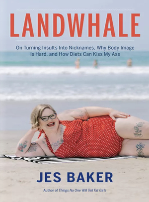 Landwhale: On Turning Insults Into Nicknames, Why Body Image Is Hard, and How Diets Can Kiss My Ass by Jes Baker