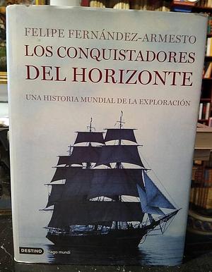 os conquistadores del horizonte: Una historia global de la exploración by Felipe Fernández-Armesto, Felipe Fernández-Armesto