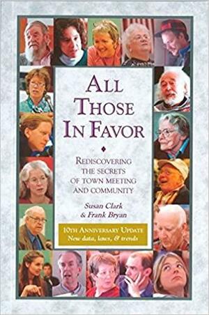 All Those in Favor: Rediscovering the Secrets of Town Meeting and Community by Susan Clark