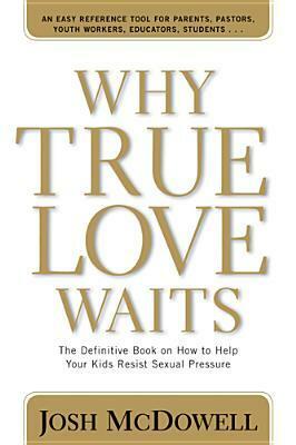 Why True Love Waits: The Definitive Book on How to Help Your Kids Resist Sexual Pressure by Bob Hostetler, Josh McDowell