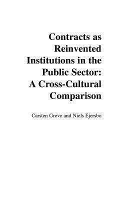 Contracts as Reinvented Institutions in the Public Sector: A Cross-Cultural Comparison by Niels Ejersbo, Carsten Greve