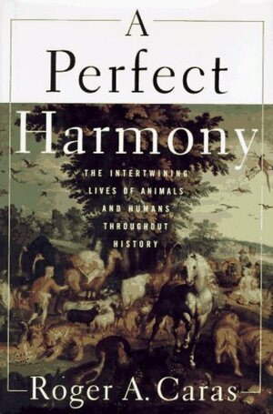 A Perfect Harmony: The Intertwining Lives of Animals and Humans Throughout History by Roger A. Caras
