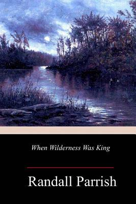 When Wilderness Was King by Randall Parrish