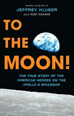 To the Moon!: The True Story of the American Heroes on the Apollo 8 Spaceship by Ruby Shamir, Jeffrey Kluger