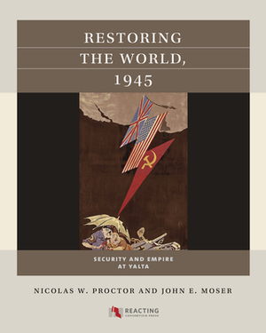 Restoring the World, 1945: Security and Empire at Yalta by Nicolas W. Proctor, John E. Moser