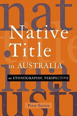 Native Title in Australia: An Ethnographic Perspective by Peter Sutton