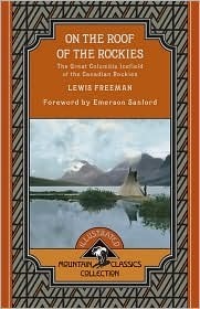 On the Roof of the Rockies: The Great Columbia Icefield of the Canadian Rockies (Mountain Classics Collection) by Lewis Ransome Freeman, Emerson Sanford