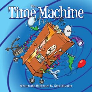 The Time Machine: Hop On Board To Visit History In The Making! by Kris Lillyman