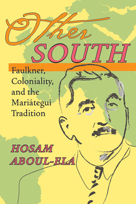 Other South: Faulkner, Coloniality, and the Mariategui Tradition by Hosam Aboul-Ela