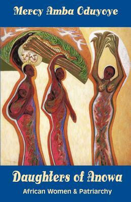 Daughters of Anowa: African Women and Patriarchy by Mercy Amba Oduyoye
