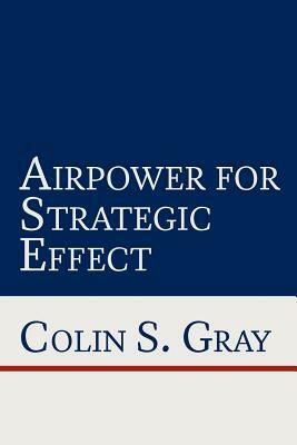 Airpower for Strategic Effect by Colin S. Gray, Air University Press