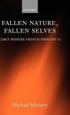 Fallen Nature, Fallen Selves: Early Modern French Thought II by Michael Moriarty