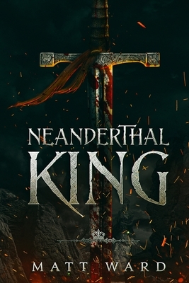 Neanderthal King: A Medieval Coming of Age Epic Fantasy Adventure by Matt Ward
