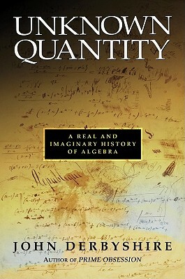 Unknown Quantity: A Real and Imaginary History of Algebra by John Derbyshire