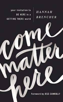 Come Matter Here: Your Invitation to Be Here in a Getting There World by Hannah Brencher