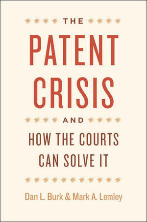 The Patent Crisis and How the Courts Can Solve It by Dan L. Burk, Mark A. Lemley