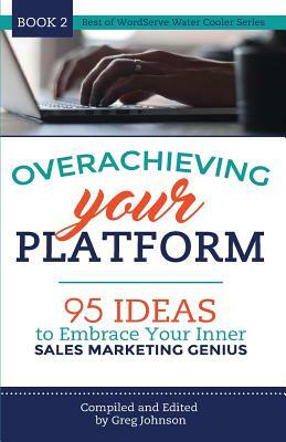 Overachieving Your Platform: 95 Ideas to Embrace Your Inner Sales Marketing Genius by Greg Johnson