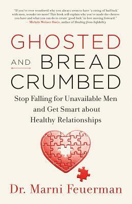 Ghosted and Breadcrumbed: Stop Falling for Unavailable Men and Get Smart about Healthy Relationships by Marni Feuerman