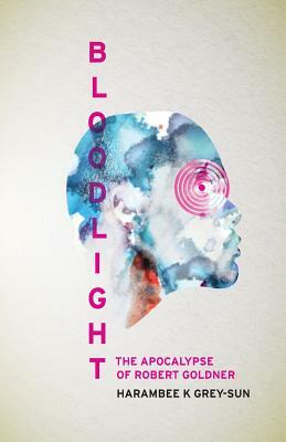 BloodLight: The Apocalypse of Robert Goldner by Harambee K. Grey-Sun