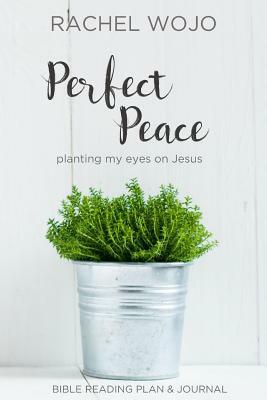 Perfect Peace: Planting My Eyes on Jesus by Rachel Wojo