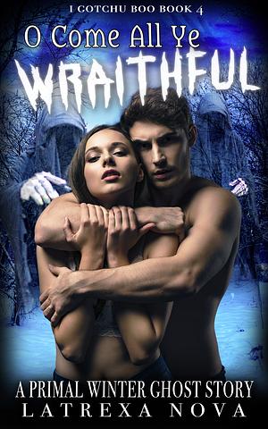 O Come All Ye Wraithful: A Primal Winter Ghost Story by Latrexa Nova