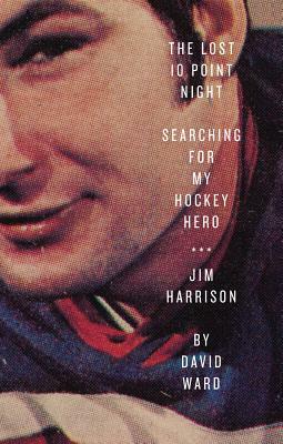 The Lost 10 Point Night: Searching for My Hockey Hero . . . Jim Harrison by David Ward