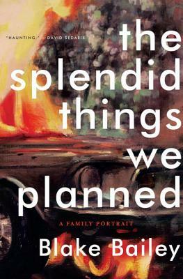The Splendid Things We Planned: A Family Portrait by Blake Bailey