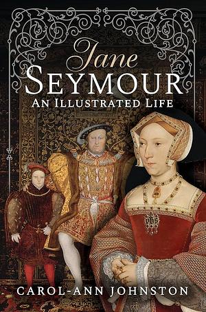 Jane Seymour: An Illustrated Life by Carol-Ann Johnston