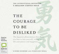 The Courage to Be Disliked: How to Free Yourself, Change your Life and Achieve Real Happiness by Fumitake Koga, Ichiro Kishimi