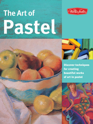 The Art of Pastel: Discover techniques for creating beautiful works of art in pastel by Marla Baggetta, Marilyn Grame, William Schneider, Ken Goldman, Nathan Rohlander