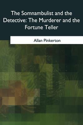 The Somnambulist and the Detective: The Murderer and the Fortune Teller by Allan Pinkerton