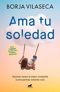 Ama tu soledad: Muchas veces la mejor compañía la encuentras estando solo by Borja Vilaseca