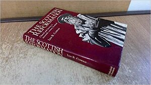 The Scottish Reformation: Church and Society in Sixteenth Century Scotland by Ian B. Cowan