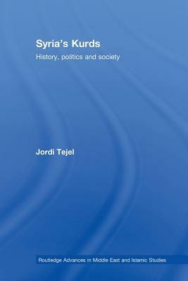 Syria's Kurds: History, Politics and Society. Routledge Advances in Middle East and Islamic Studies, Volume 16. by Jordi Tejel