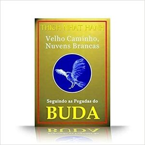 Velho Caminho, Nuvens Brancas: Seguindo as Pegadas do Buda by Thích Nhất Hạnh