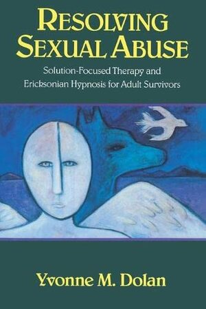 Resolving Sexual Abuse: Solution-Focused Therapy and Ericksonian Hypnosis for Adult Survivors by Yvonne M. Dolan