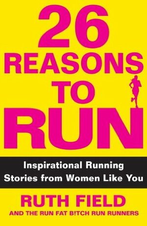 26 Reasons to Run Inspirational Running Stories from Women Like You by Ruth Field