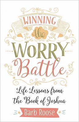 Winning the Worry Battle: Life Lessons from the Book of Joshua by Barb Roose