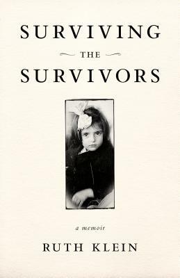 Surviving the Survivors: A Memoir by Ruth Klein