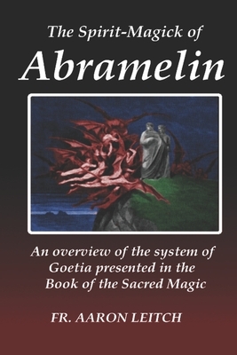 The Spirit-Magick of Abramelin: An Overview of the System of Goetia Presented in the Book of the Sacred Magic by Aaron Leitch