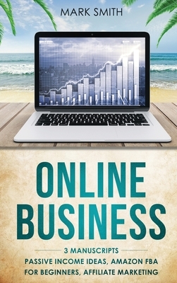 Online Business: 3 Manuscripts - Passive Income Ideas, Amazon FBA for Beginners, Affiliate Marketing by Mark Smith