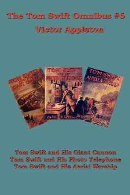 The Tom Swift Omnibus #6: Tom Swift and His Giant Cannon, Tom Swift and His Photo Telephone, Tom Swift and His Aerial Warship by Victor II Appleton