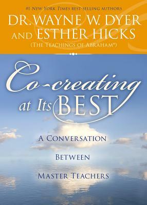Co-Creating at Its Best: A Conversation Between Master Teachers by Wayne W. Dyer, Esther Hicks
