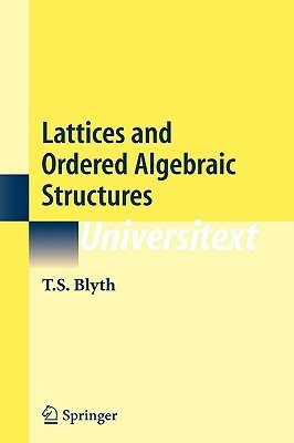 Lattices and Ordered Algebraic Structures by T. S. Blyth